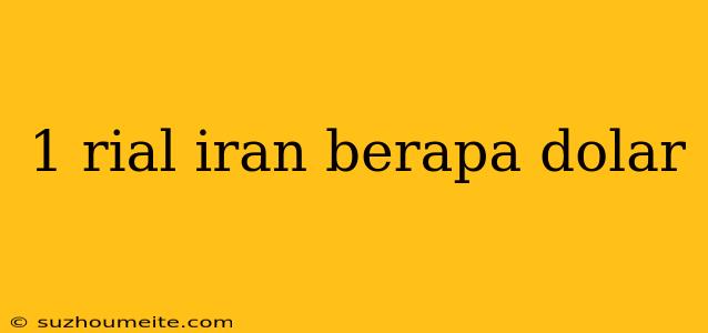 1 Rial Iran Berapa Dolar