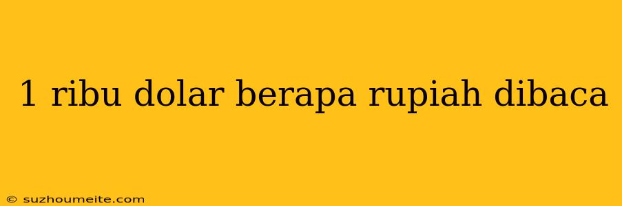 1 Ribu Dolar Berapa Rupiah Dibaca