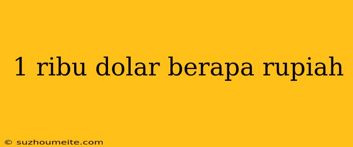 1 Ribu Dolar Berapa Rupiah