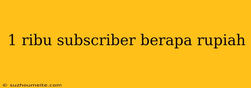 1 Ribu Subscriber Berapa Rupiah