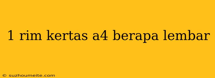 1 Rim Kertas A4 Berapa Lembar