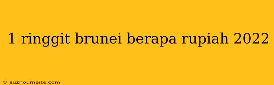 1 Ringgit Brunei Berapa Rupiah 2022