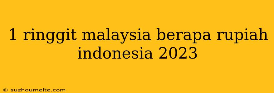 1 Ringgit Malaysia Berapa Rupiah Indonesia 2023