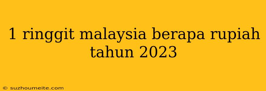 1 Ringgit Malaysia Berapa Rupiah Tahun 2023