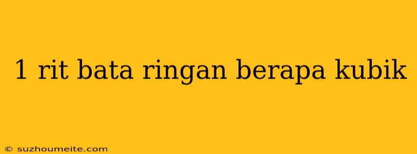 1 Rit Bata Ringan Berapa Kubik