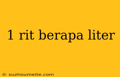 1 Rit Berapa Liter