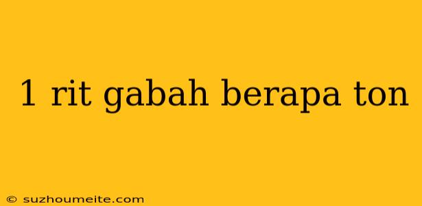 1 Rit Gabah Berapa Ton