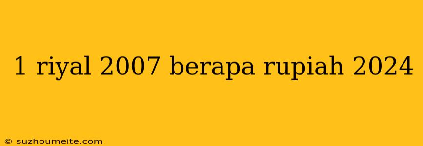 1 Riyal 2007 Berapa Rupiah 2024