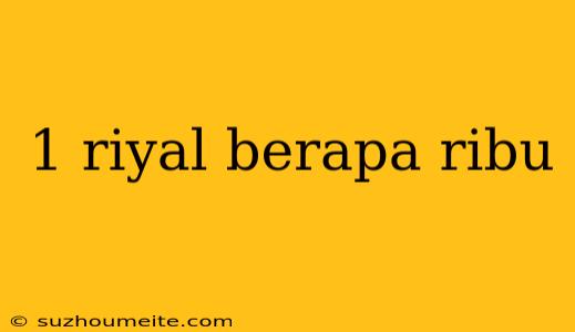 1 Riyal Berapa Ribu