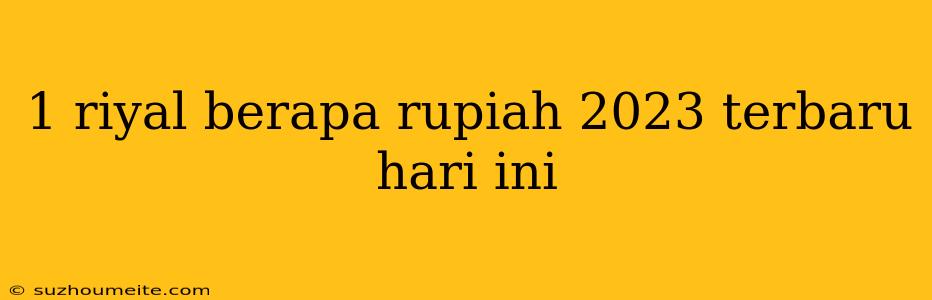 1 Riyal Berapa Rupiah 2023 Terbaru Hari Ini