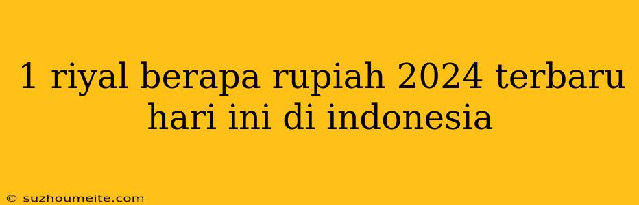 1 Riyal Berapa Rupiah 2024 Terbaru Hari Ini Di Indonesia