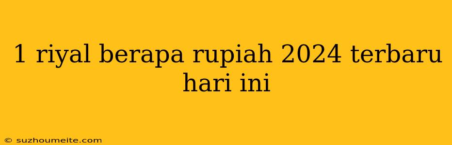 1 Riyal Berapa Rupiah 2024 Terbaru Hari Ini