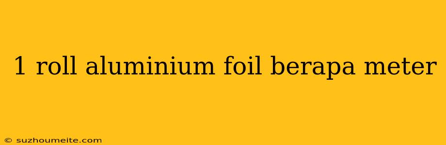 1 Roll Aluminium Foil Berapa Meter