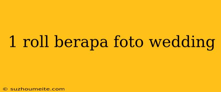 1 Roll Berapa Foto Wedding