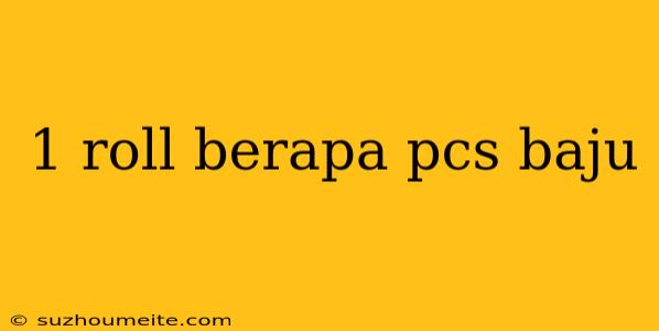 1 Roll Berapa Pcs Baju