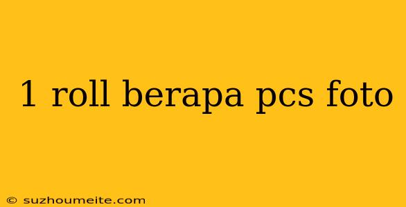 1 Roll Berapa Pcs Foto