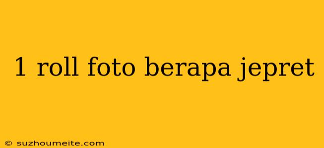 1 Roll Foto Berapa Jepret