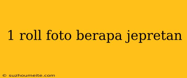 1 Roll Foto Berapa Jepretan