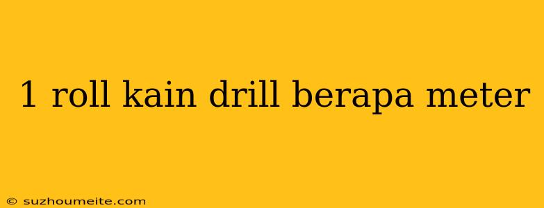 1 Roll Kain Drill Berapa Meter