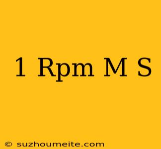 1 Rpm = M/s