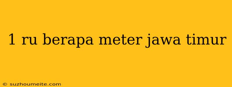 1 Ru Berapa Meter Jawa Timur