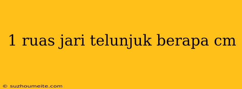 1 Ruas Jari Telunjuk Berapa Cm