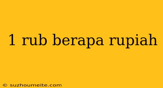 1 Rub Berapa Rupiah