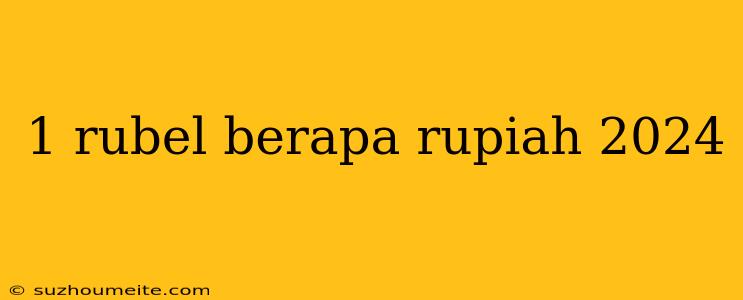 1 Rubel Berapa Rupiah 2024