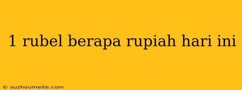 1 Rubel Berapa Rupiah Hari Ini