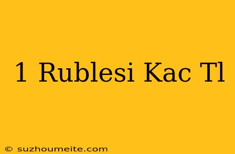 1 Rublesi Kaç Tl