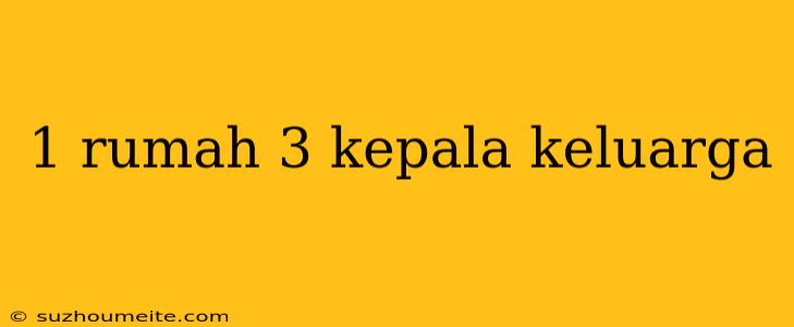 1 Rumah 3 Kepala Keluarga