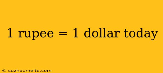 1 Rupee = 1 Dollar Today