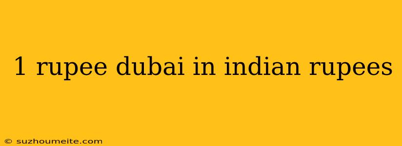 1 Rupee Dubai In Indian Rupees