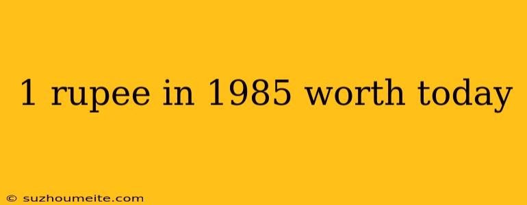 1 Rupee In 1985 Worth Today