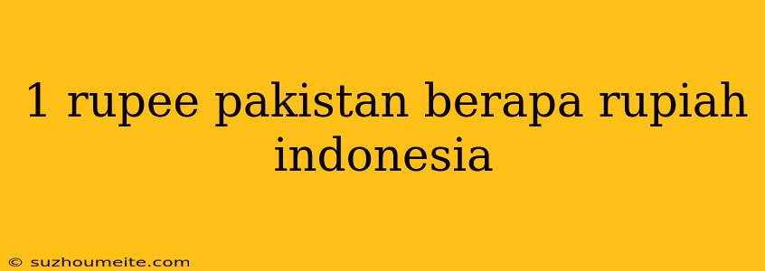 1 Rupee Pakistan Berapa Rupiah Indonesia