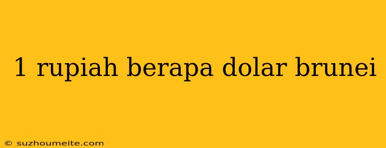 1 Rupiah Berapa Dolar Brunei