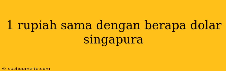 1 Rupiah Sama Dengan Berapa Dolar Singapura