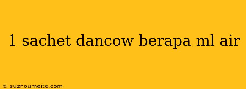 1 Sachet Dancow Berapa Ml Air