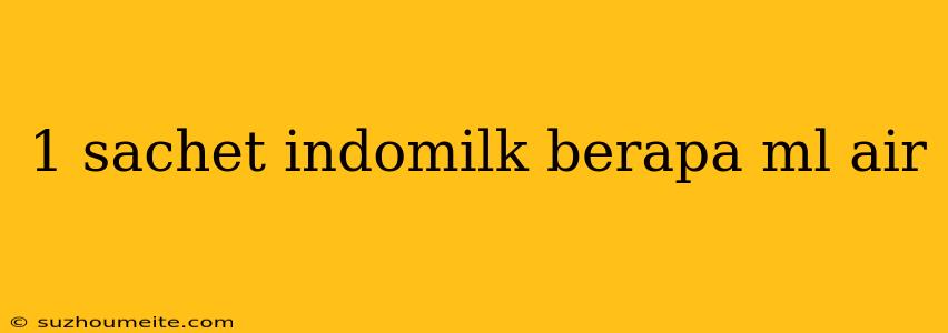 1 Sachet Indomilk Berapa Ml Air