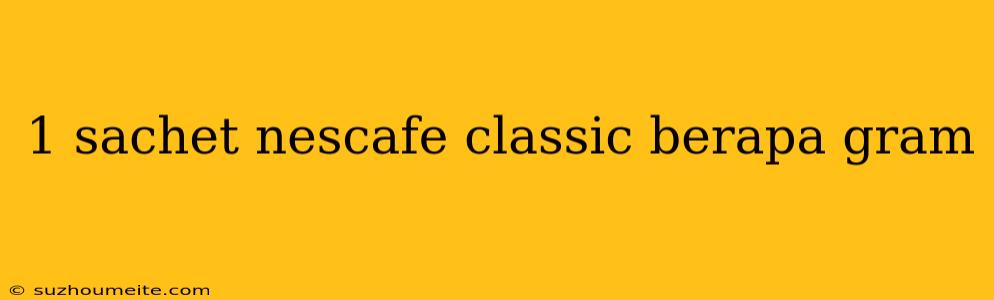 1 Sachet Nescafe Classic Berapa Gram