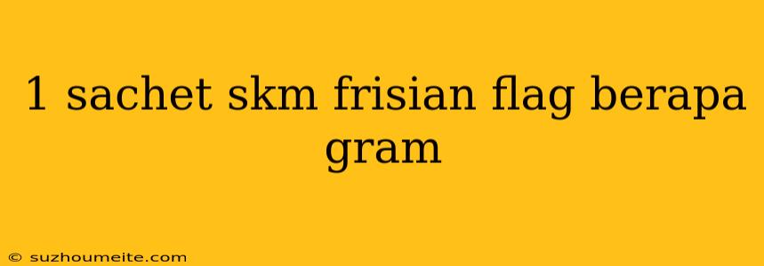 1 Sachet Skm Frisian Flag Berapa Gram