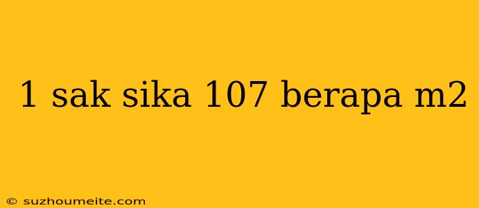 1 Sak Sika 107 Berapa M2