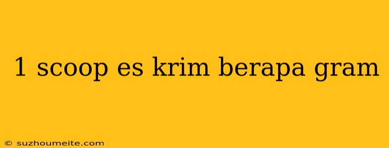 1 Scoop Es Krim Berapa Gram