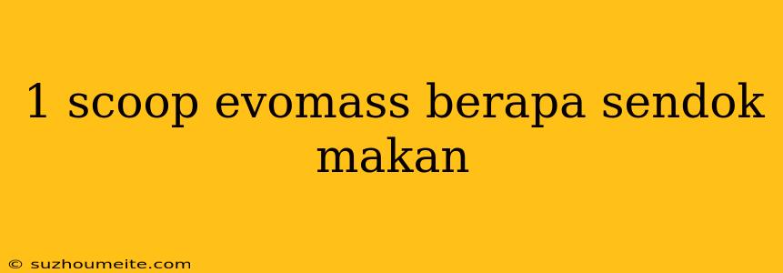 1 Scoop Evomass Berapa Sendok Makan