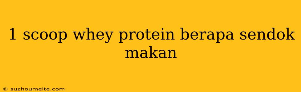 1 Scoop Whey Protein Berapa Sendok Makan