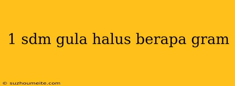 1 Sdm Gula Halus Berapa Gram