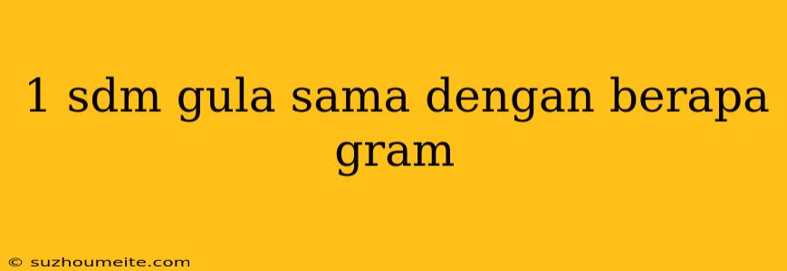 1 Sdm Gula Sama Dengan Berapa Gram