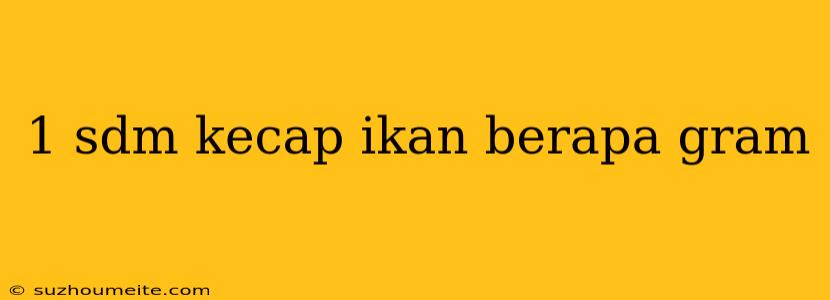 1 Sdm Kecap Ikan Berapa Gram