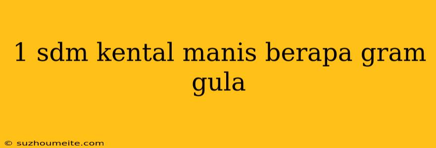 1 Sdm Kental Manis Berapa Gram Gula