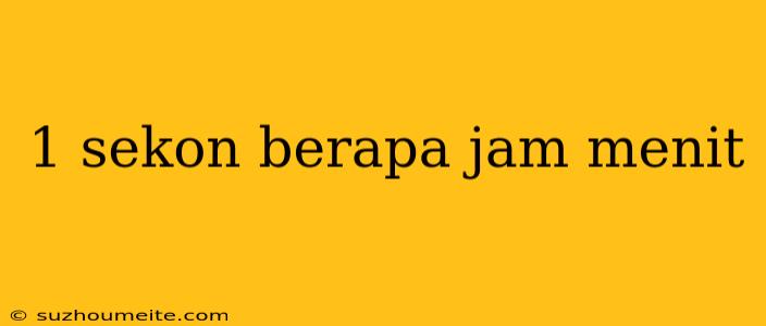 1 Sekon Berapa Jam Menit